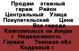 Продам 4-этажный гараж › Район ­ Центральный › Улица ­ Покупательский 2 › Цена ­ 450 000 - Все города, Комсомольск-на-Амуре г. Недвижимость » Гаражи   . Томская обл.,Кедровый г.